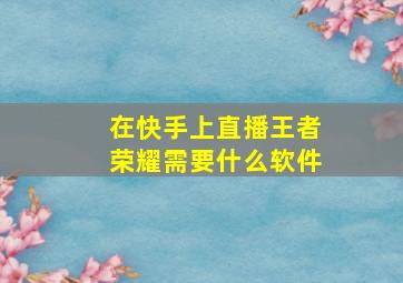 在快手上直播王者荣耀需要什么软件