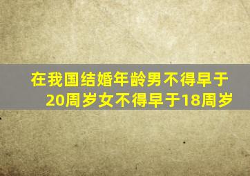 在我国结婚年龄男不得早于20周岁女不得早于18周岁