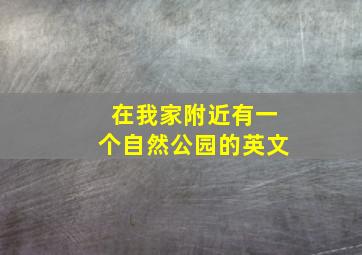 在我家附近有一个自然公园的英文