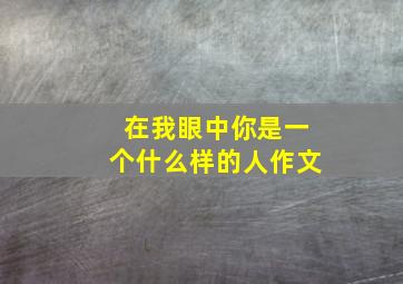 在我眼中你是一个什么样的人作文