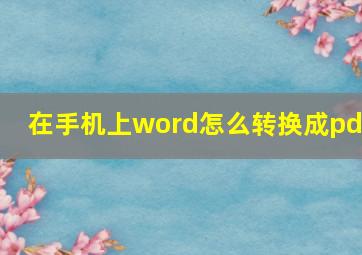 在手机上word怎么转换成pdf