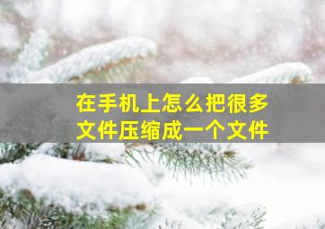 在手机上怎么把很多文件压缩成一个文件