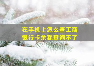 在手机上怎么查工商银行卡余额查询不了