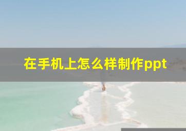 在手机上怎么样制作ppt