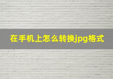 在手机上怎么转换jpg格式