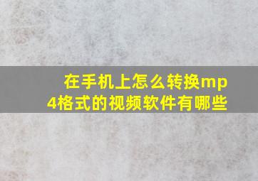 在手机上怎么转换mp4格式的视频软件有哪些