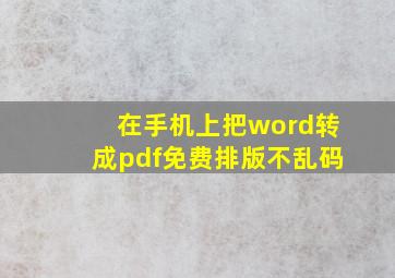 在手机上把word转成pdf免费排版不乱码