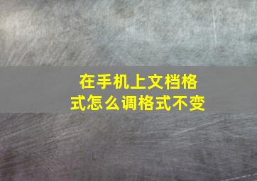 在手机上文档格式怎么调格式不变