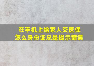 在手机上给家人交医保怎么身份证总是提示错误