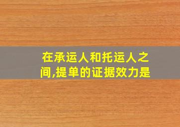 在承运人和托运人之间,提单的证据效力是