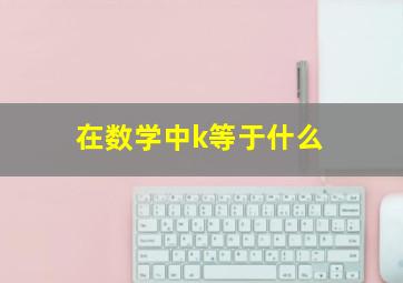 在数学中k等于什么