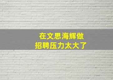 在文思海辉做招聘压力太大了