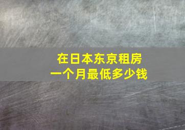 在日本东京租房一个月最低多少钱