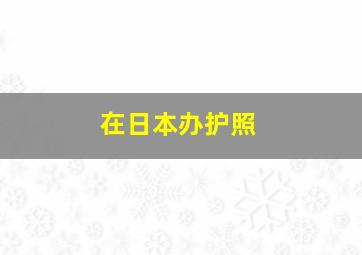 在日本办护照