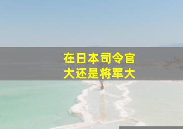 在日本司令官大还是将军大