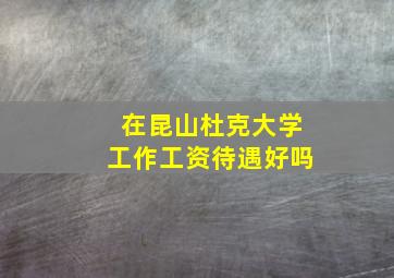 在昆山杜克大学工作工资待遇好吗