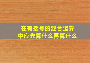 在有括号的混合运算中应先算什么再算什么