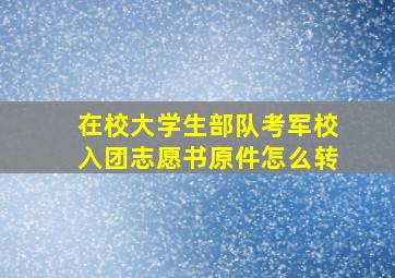 在校大学生部队考军校入团志愿书原件怎么转