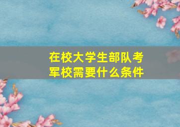 在校大学生部队考军校需要什么条件