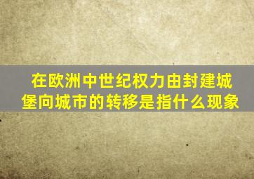 在欧洲中世纪权力由封建城堡向城市的转移是指什么现象