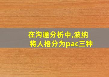 在沟通分析中,波纳将人格分为pac三种