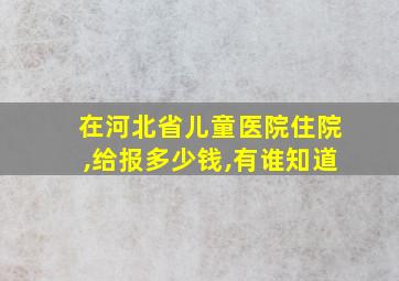 在河北省儿童医院住院,给报多少钱,有谁知道