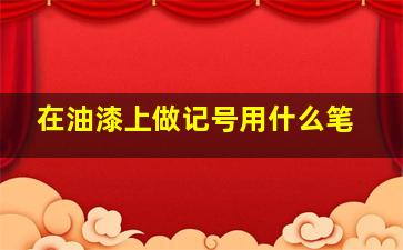 在油漆上做记号用什么笔