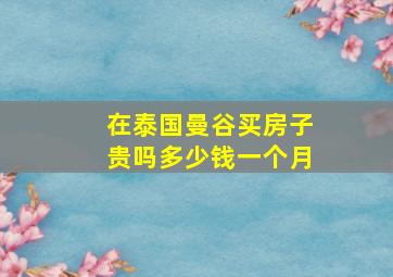 在泰国曼谷买房子贵吗多少钱一个月