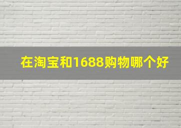 在淘宝和1688购物哪个好