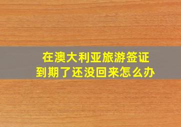 在澳大利亚旅游签证到期了还没回来怎么办