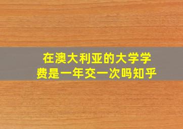 在澳大利亚的大学学费是一年交一次吗知乎