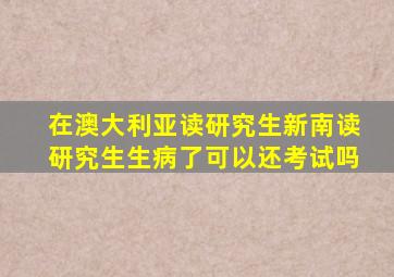 在澳大利亚读研究生新南读研究生生病了可以还考试吗