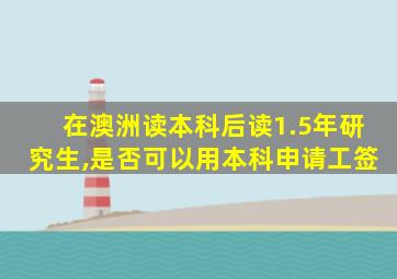 在澳洲读本科后读1.5年研究生,是否可以用本科申请工签