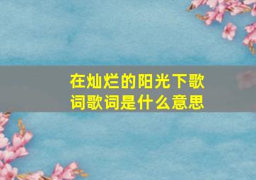 在灿烂的阳光下歌词歌词是什么意思