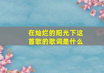 在灿烂的阳光下这首歌的歌词是什么