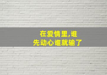 在爱情里,谁先动心谁就输了