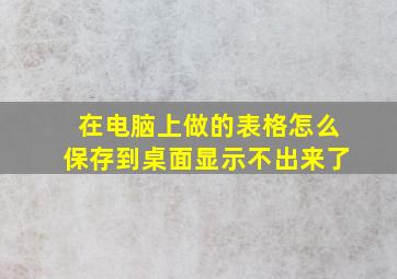 在电脑上做的表格怎么保存到桌面显示不出来了