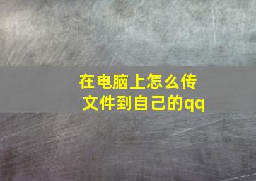 在电脑上怎么传文件到自己的qq