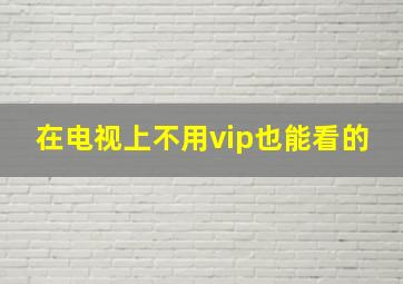 在电视上不用vip也能看的