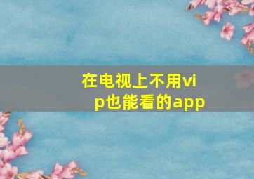 在电视上不用vip也能看的app