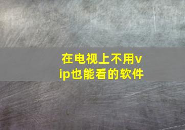 在电视上不用vip也能看的软件