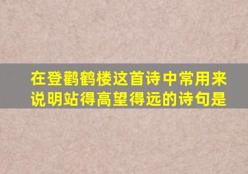 在登鹳鹤楼这首诗中常用来说明站得高望得远的诗句是