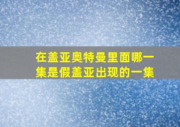 在盖亚奥特曼里面哪一集是假盖亚出现的一集