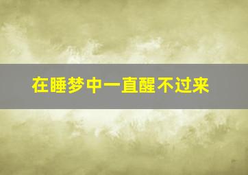 在睡梦中一直醒不过来