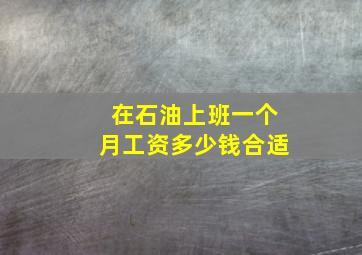 在石油上班一个月工资多少钱合适