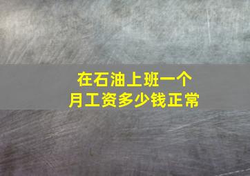 在石油上班一个月工资多少钱正常