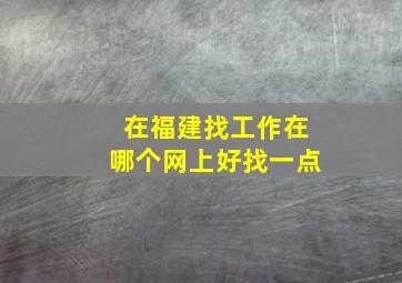 在福建找工作在哪个网上好找一点