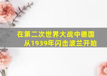 在第二次世界大战中德国从1939年闪击波兰开始