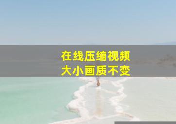 在线压缩视频大小画质不变