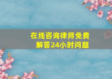 在线咨询律师免费解答24小时问题